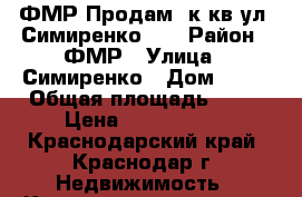 ФМР Продам 1к.кв ул. Симиренко 37 › Район ­ ФМР › Улица ­ Симиренко › Дом ­ 37 › Общая площадь ­ 44 › Цена ­ 1 900 000 - Краснодарский край, Краснодар г. Недвижимость » Квартиры продажа   . Краснодарский край,Краснодар г.